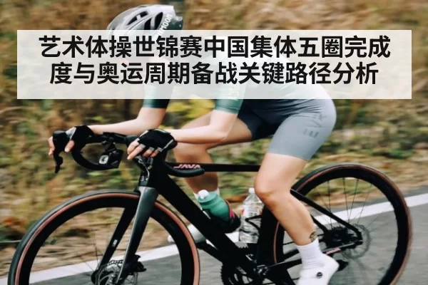 艺术体操世锦赛中国集体五圈完成度与奥运周期备战关键路径分析